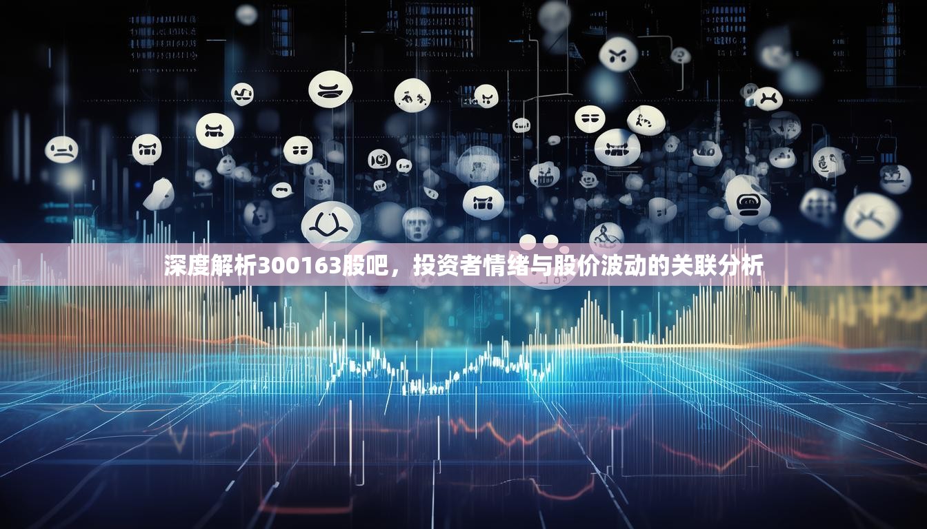 深度解析300163股吧，投资者情绪与股价波动的关联分析