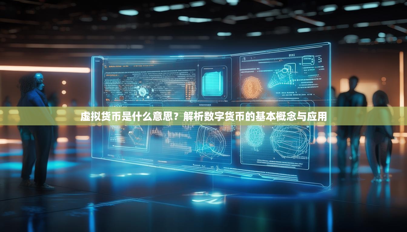 虚拟货币是什么意思？解析数字货币的基本概念与应用